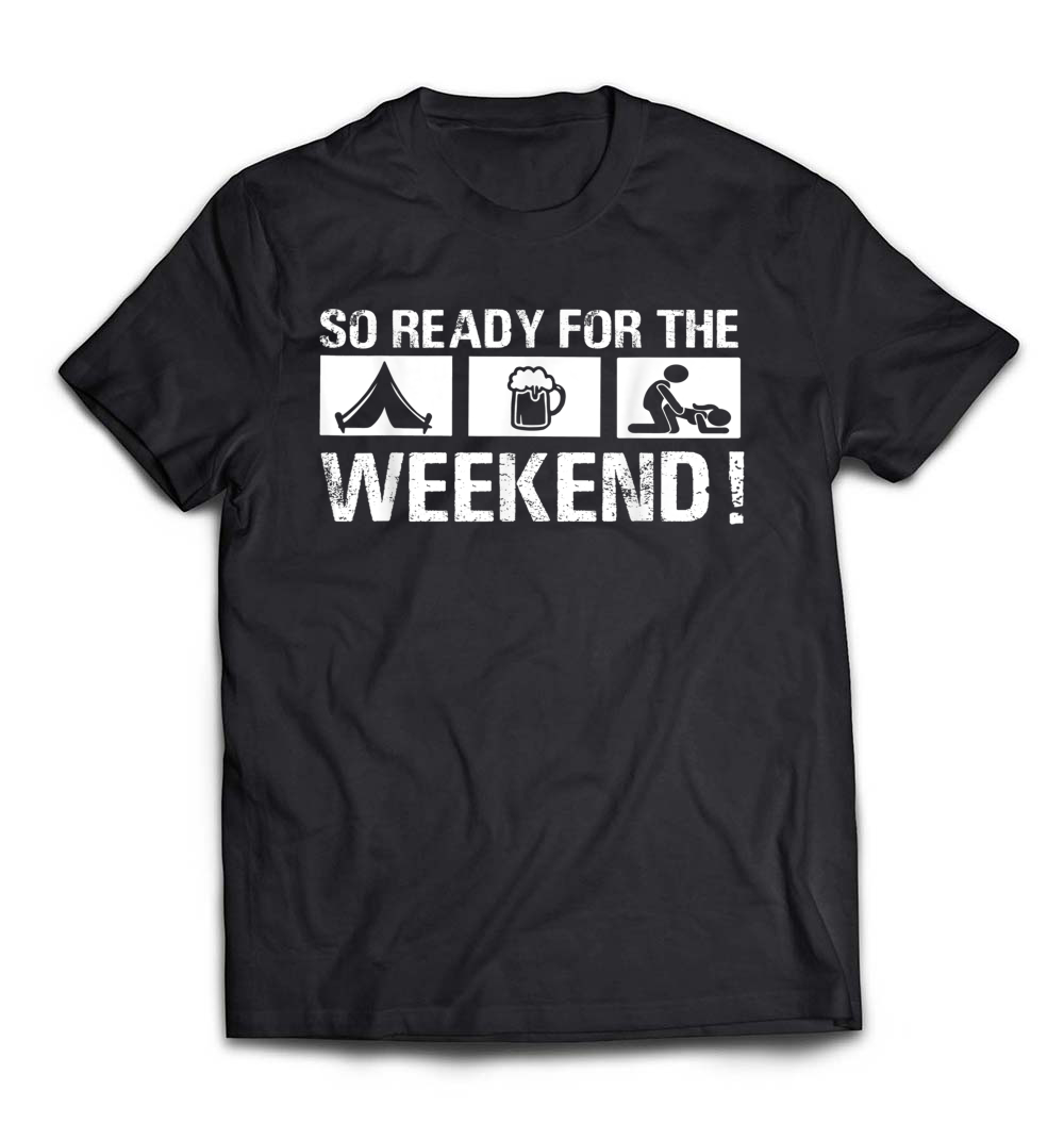 “So Ready for the Camping Beer Sex Weekend” Funny T-Shirt – Perfect for a Wild Weekend Outdoors